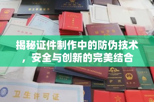 新余揭秘证件制作中的防伪技术，安全与创新的完美结合