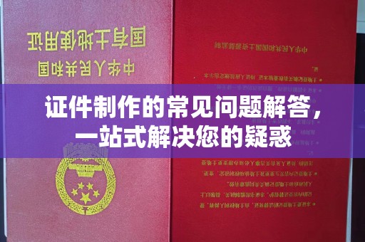 新余证件制作的常见问题解答，一站式解决您的疑惑