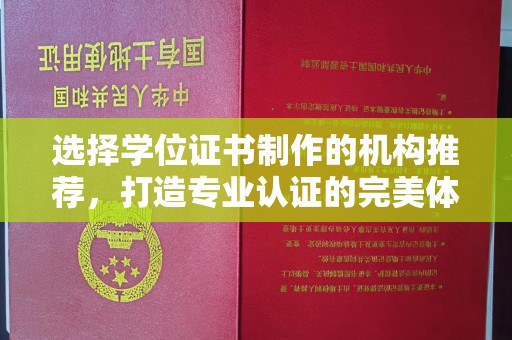 新余选择学位证书制作的机构推荐，打造专业认证的完美体验