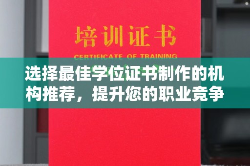 新余选择最佳学位证书制作的机构推荐，提升您的职业竞争力