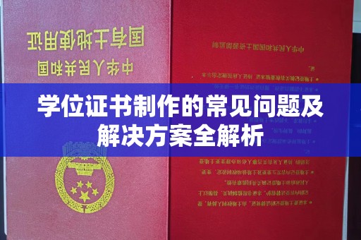 新余学位证书制作的常见问题及解决方案全解析