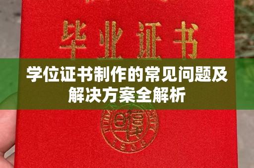 新余学位证书制作的常见问题及解决方案全解析