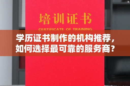 新余学历证书制作的机构推荐，如何选择最可靠的服务商？