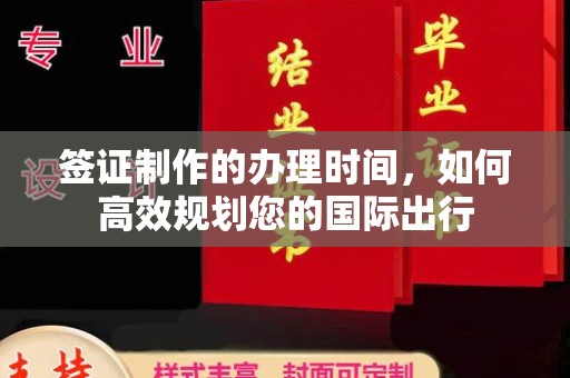 新余签证制作的办理时间，如何高效规划您的国际出行