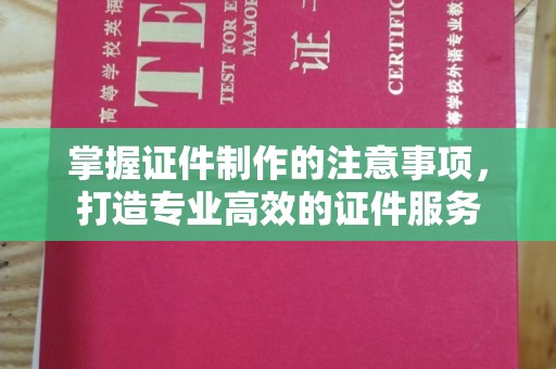 新余掌握证件制作的注意事项，打造专业高效的证件服务