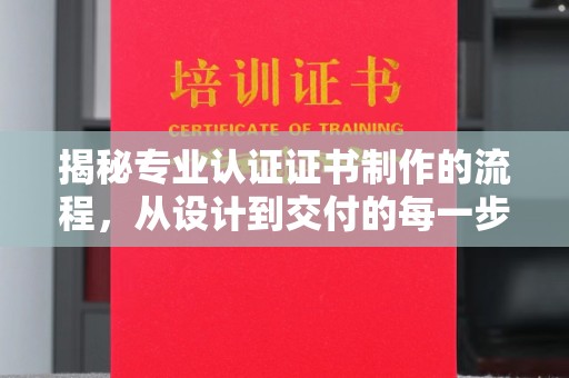 新余揭秘专业认证证书制作的流程，从设计到交付的每一步