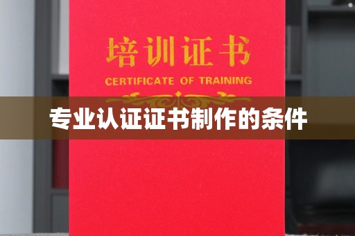 新余专业认证证书制作的条件