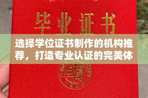 新余选择学位证书制作的机构推荐，打造专业认证的完美体验