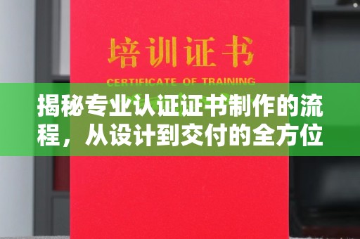 新余揭秘专业认证证书制作的流程，从设计到交付的全方位解析