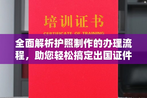 新余全面解析护照制作的办理流程，助您轻松搞定出国证件