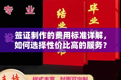 新余签证制作的费用标准详解，如何选择性价比高的服务？