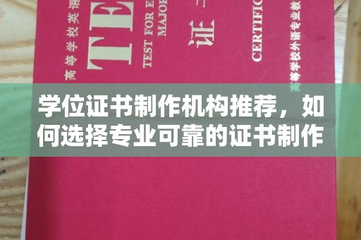 新余学位证书制作机构推荐，如何选择专业可靠的证书制作服务