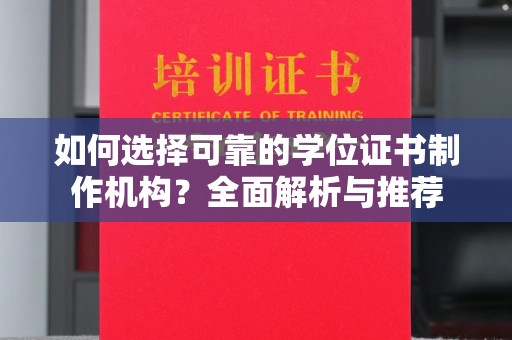 新余如何选择可靠的学位证书制作机构？全面解析与推荐